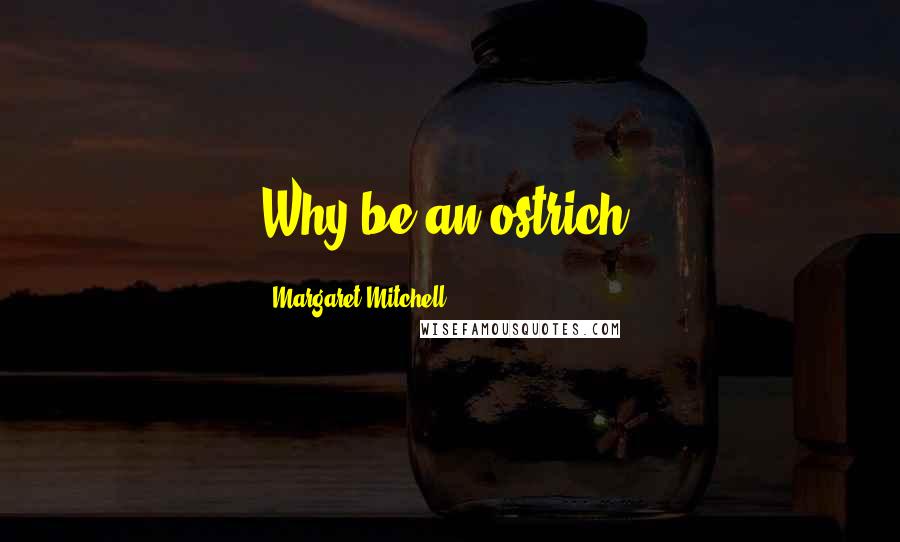 Margaret Mitchell Quotes: Why be an ostrich?