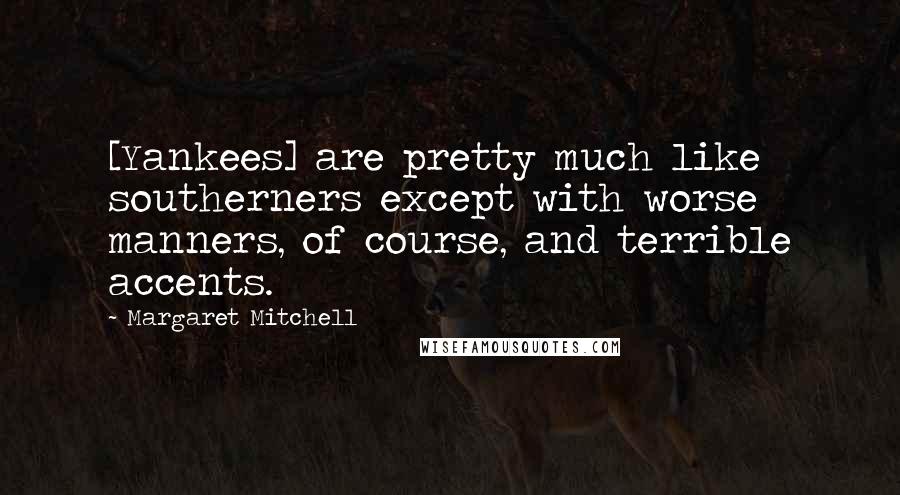 Margaret Mitchell Quotes: [Yankees] are pretty much like southerners except with worse manners, of course, and terrible accents.