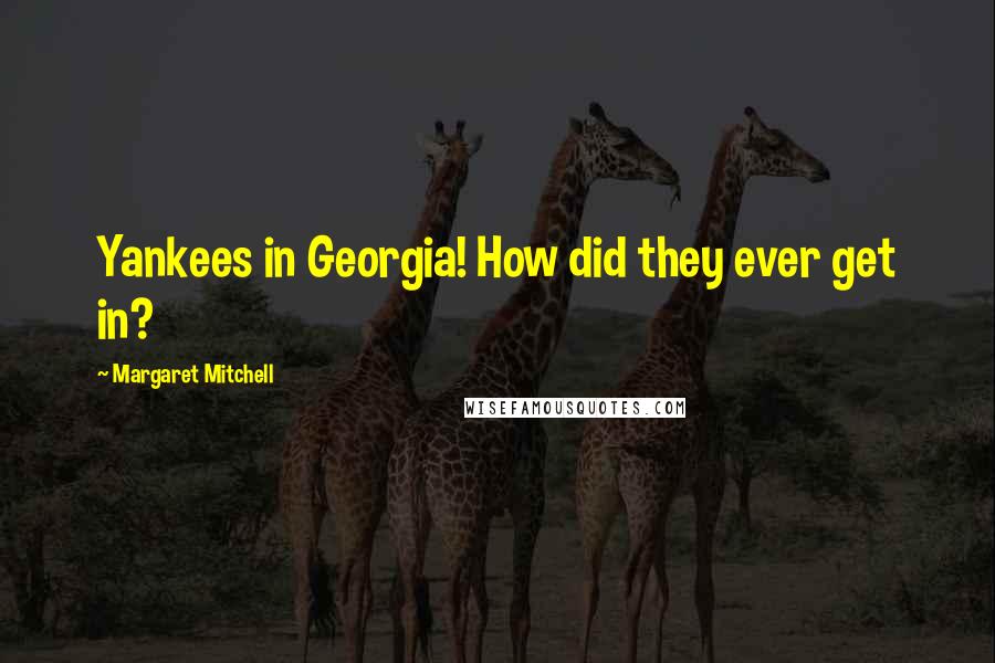 Margaret Mitchell Quotes: Yankees in Georgia! How did they ever get in?