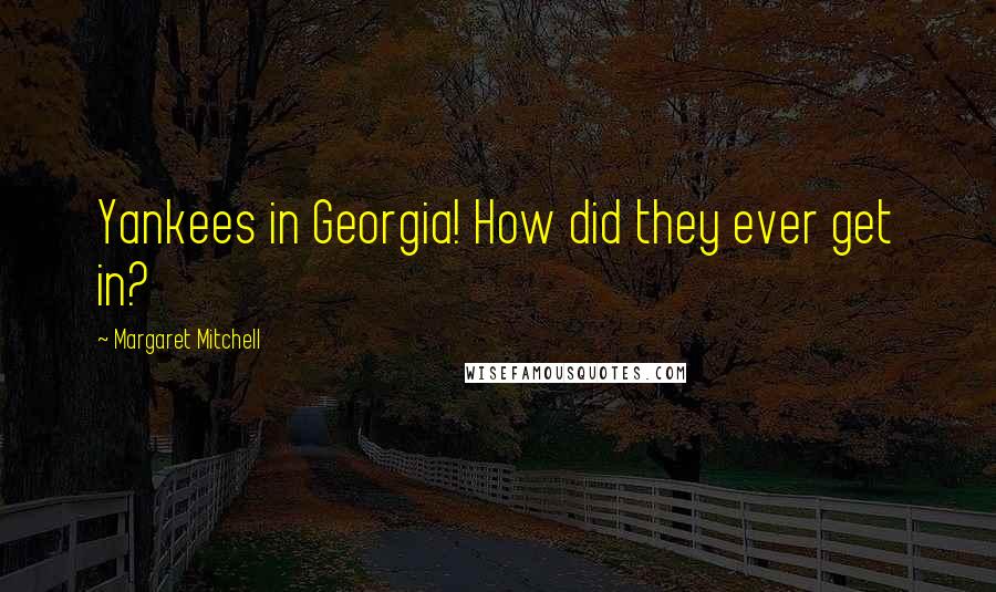 Margaret Mitchell Quotes: Yankees in Georgia! How did they ever get in?