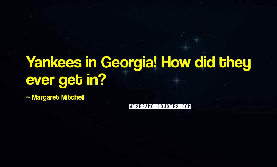 Margaret Mitchell Quotes: Yankees in Georgia! How did they ever get in?