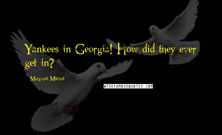 Margaret Mitchell Quotes: Yankees in Georgia! How did they ever get in?