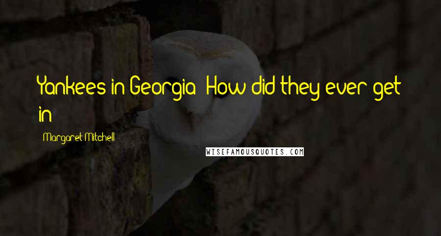Margaret Mitchell Quotes: Yankees in Georgia! How did they ever get in?