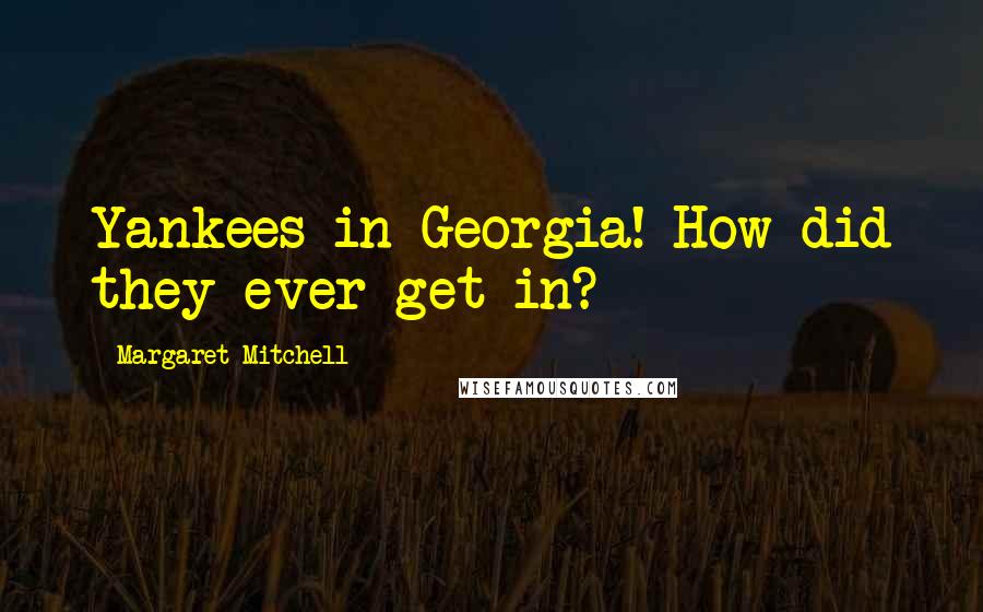 Margaret Mitchell Quotes: Yankees in Georgia! How did they ever get in?