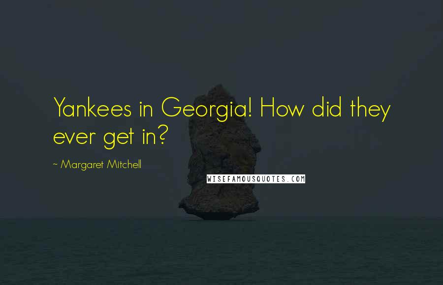 Margaret Mitchell Quotes: Yankees in Georgia! How did they ever get in?