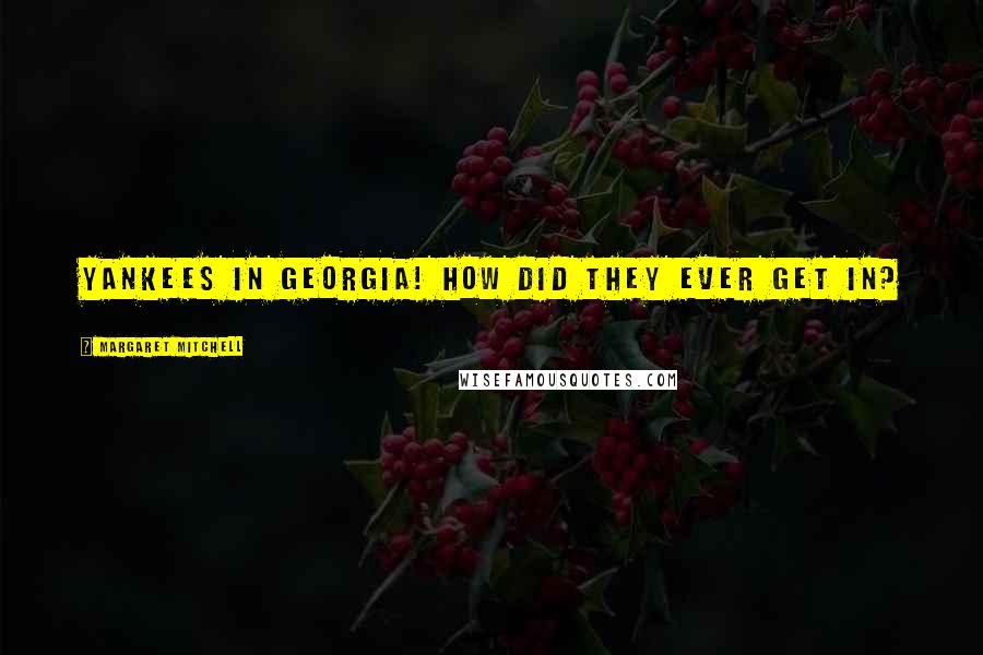 Margaret Mitchell Quotes: Yankees in Georgia! How did they ever get in?