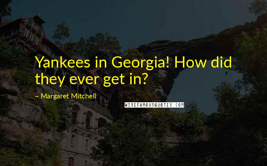Margaret Mitchell Quotes: Yankees in Georgia! How did they ever get in?