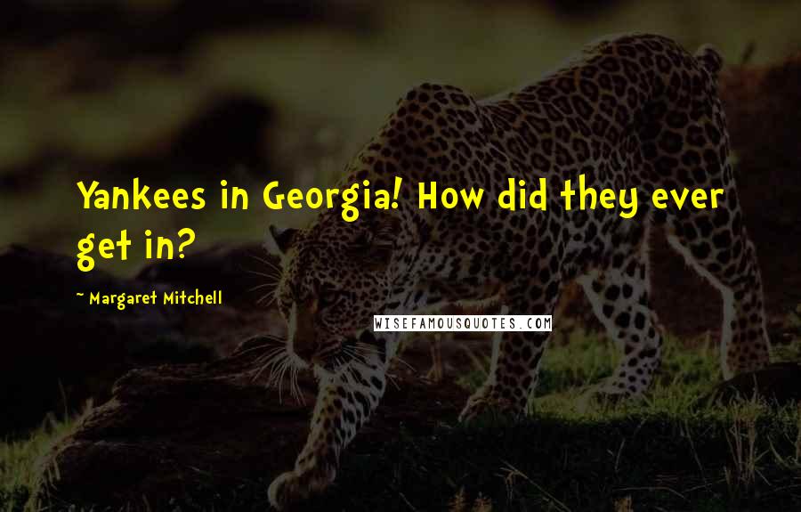 Margaret Mitchell Quotes: Yankees in Georgia! How did they ever get in?
