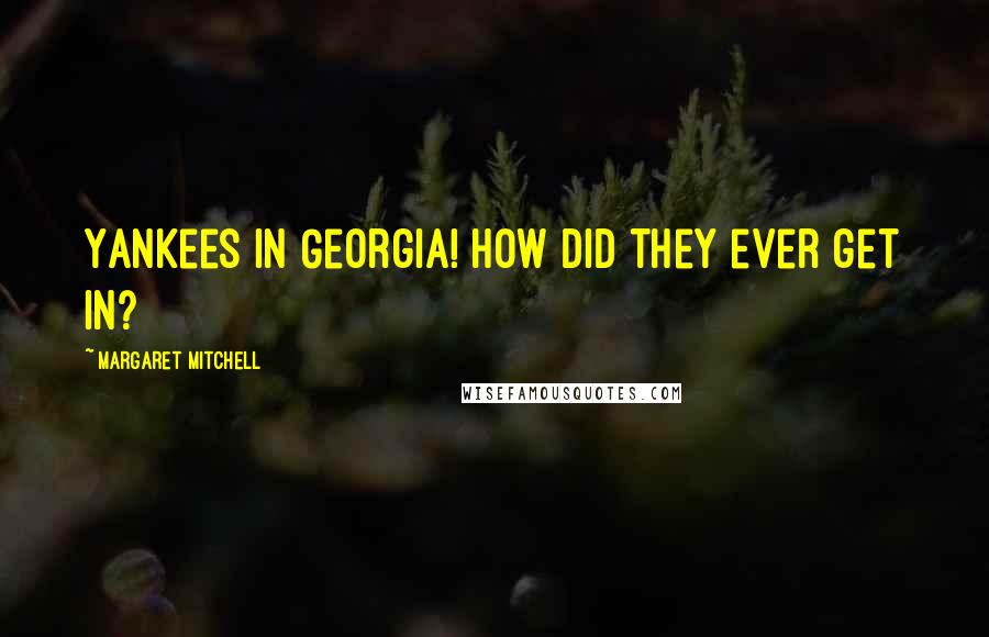 Margaret Mitchell Quotes: Yankees in Georgia! How did they ever get in?