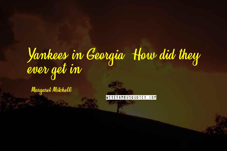Margaret Mitchell Quotes: Yankees in Georgia! How did they ever get in?