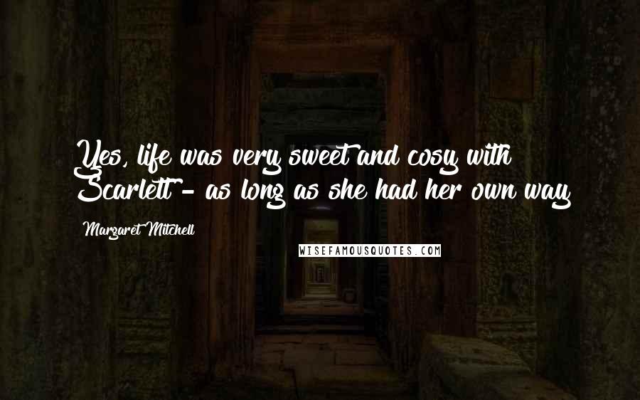 Margaret Mitchell Quotes: Yes, life was very sweet and cosy with Scarlett - as long as she had her own way