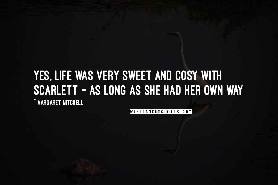 Margaret Mitchell Quotes: Yes, life was very sweet and cosy with Scarlett - as long as she had her own way