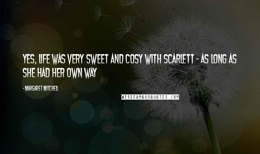 Margaret Mitchell Quotes: Yes, life was very sweet and cosy with Scarlett - as long as she had her own way