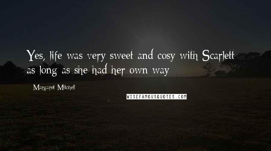 Margaret Mitchell Quotes: Yes, life was very sweet and cosy with Scarlett - as long as she had her own way