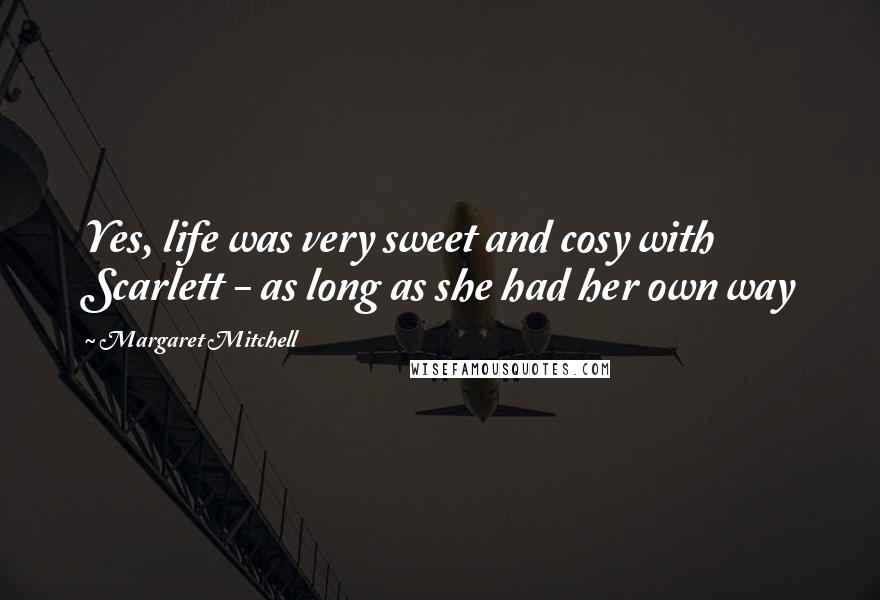 Margaret Mitchell Quotes: Yes, life was very sweet and cosy with Scarlett - as long as she had her own way