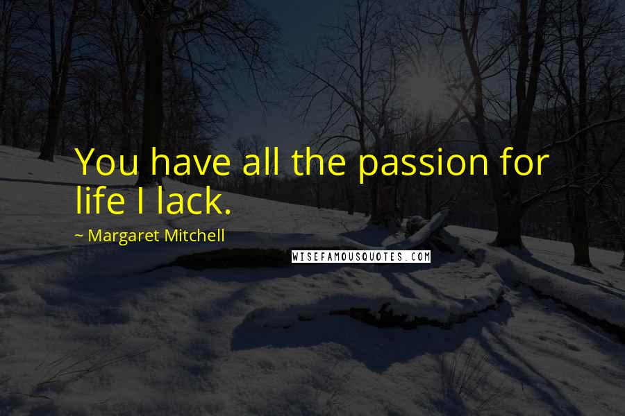 Margaret Mitchell Quotes: You have all the passion for life I lack.