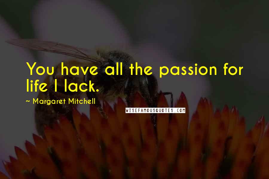 Margaret Mitchell Quotes: You have all the passion for life I lack.