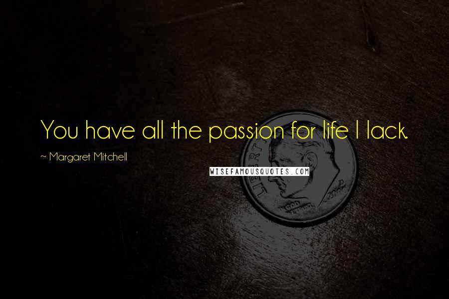 Margaret Mitchell Quotes: You have all the passion for life I lack.