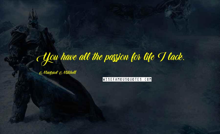 Margaret Mitchell Quotes: You have all the passion for life I lack.