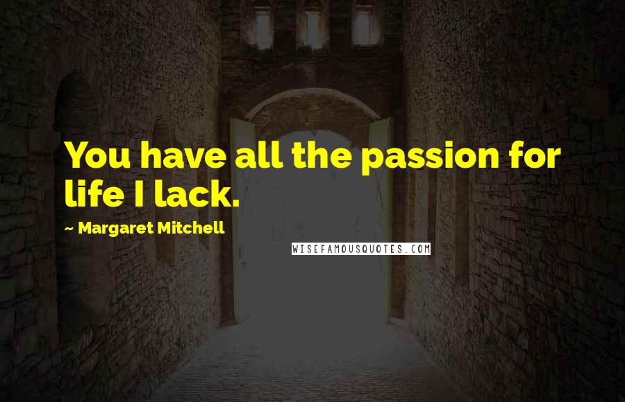Margaret Mitchell Quotes: You have all the passion for life I lack.