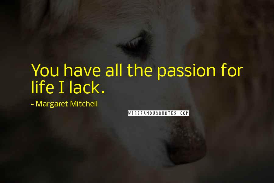 Margaret Mitchell Quotes: You have all the passion for life I lack.