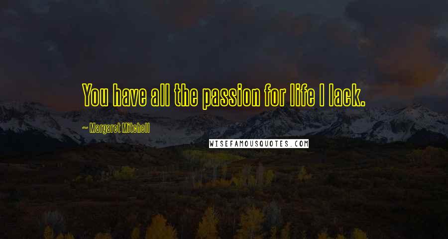 Margaret Mitchell Quotes: You have all the passion for life I lack.