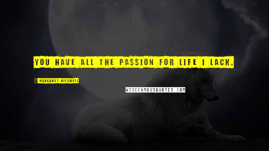 Margaret Mitchell Quotes: You have all the passion for life I lack.
