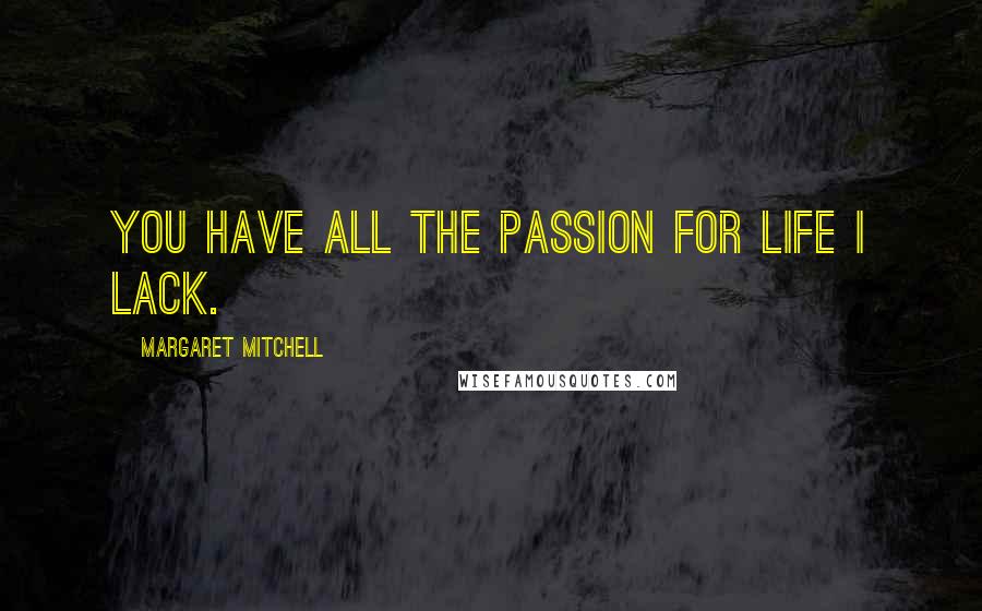 Margaret Mitchell Quotes: You have all the passion for life I lack.