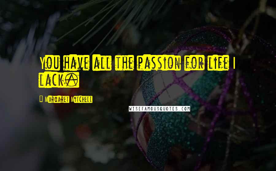 Margaret Mitchell Quotes: You have all the passion for life I lack.