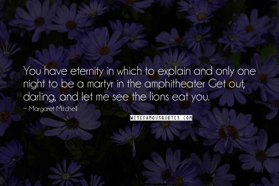 Margaret Mitchell Quotes: You have eternity in which to explain and only one night to be a martyr in the amphitheater Get out, darling, and let me see the lions eat you.