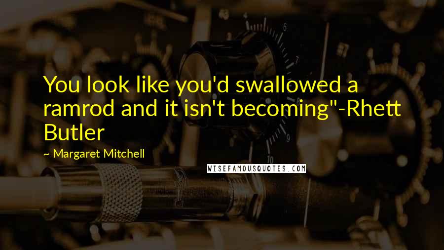 Margaret Mitchell Quotes: You look like you'd swallowed a ramrod and it isn't becoming"-Rhett Butler