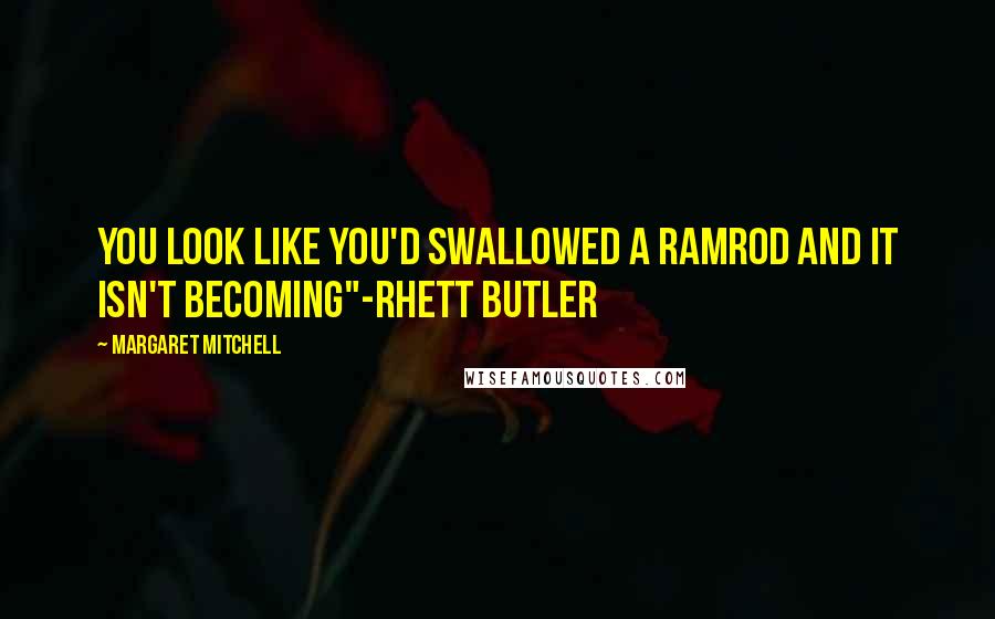 Margaret Mitchell Quotes: You look like you'd swallowed a ramrod and it isn't becoming"-Rhett Butler