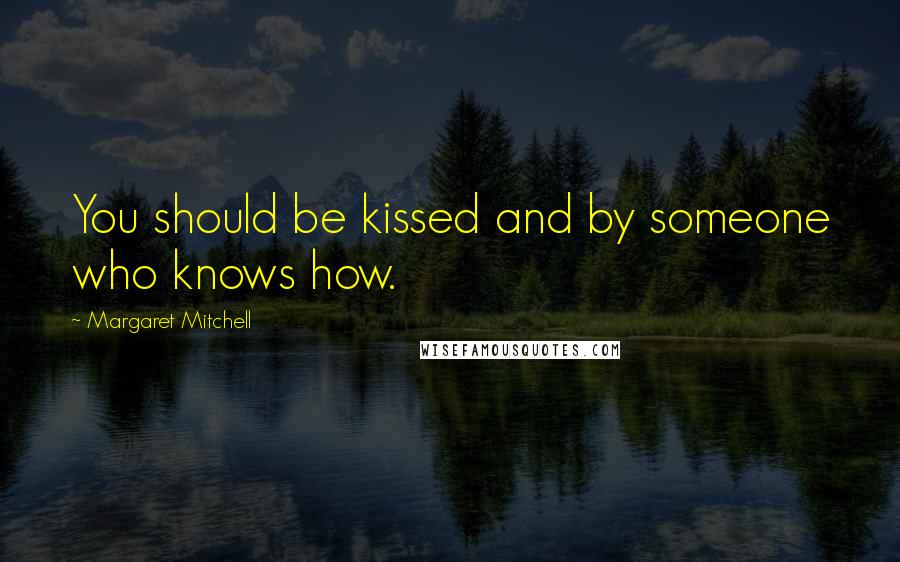 Margaret Mitchell Quotes: You should be kissed and by someone who knows how.