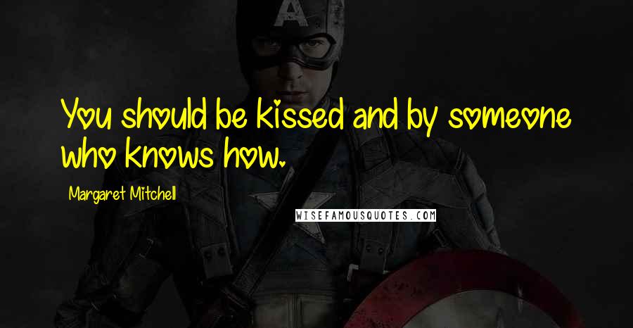 Margaret Mitchell Quotes: You should be kissed and by someone who knows how.