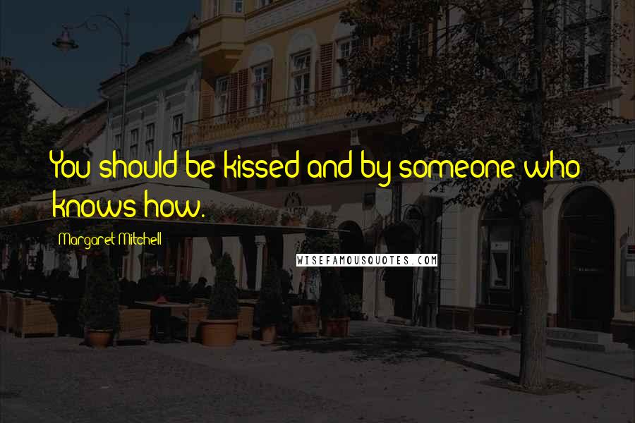 Margaret Mitchell Quotes: You should be kissed and by someone who knows how.