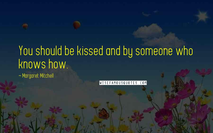 Margaret Mitchell Quotes: You should be kissed and by someone who knows how.