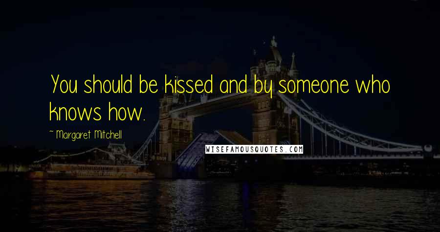 Margaret Mitchell Quotes: You should be kissed and by someone who knows how.