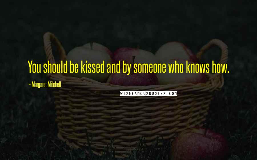 Margaret Mitchell Quotes: You should be kissed and by someone who knows how.