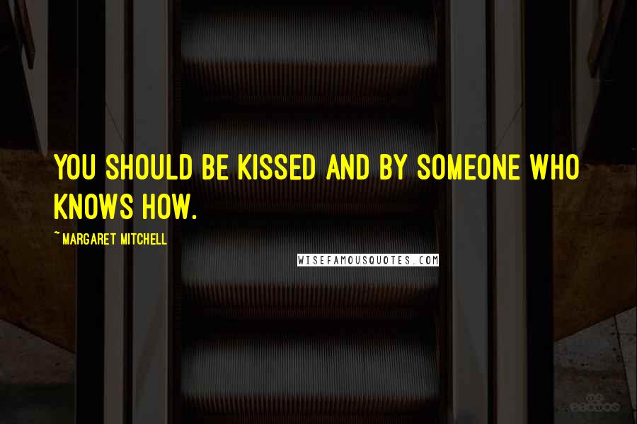 Margaret Mitchell Quotes: You should be kissed and by someone who knows how.