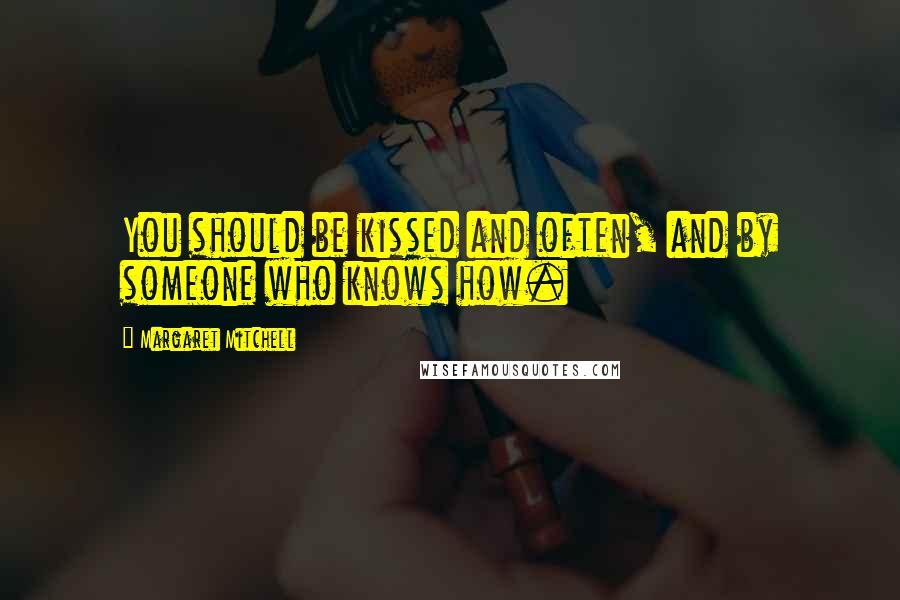 Margaret Mitchell Quotes: You should be kissed and often, and by someone who knows how.