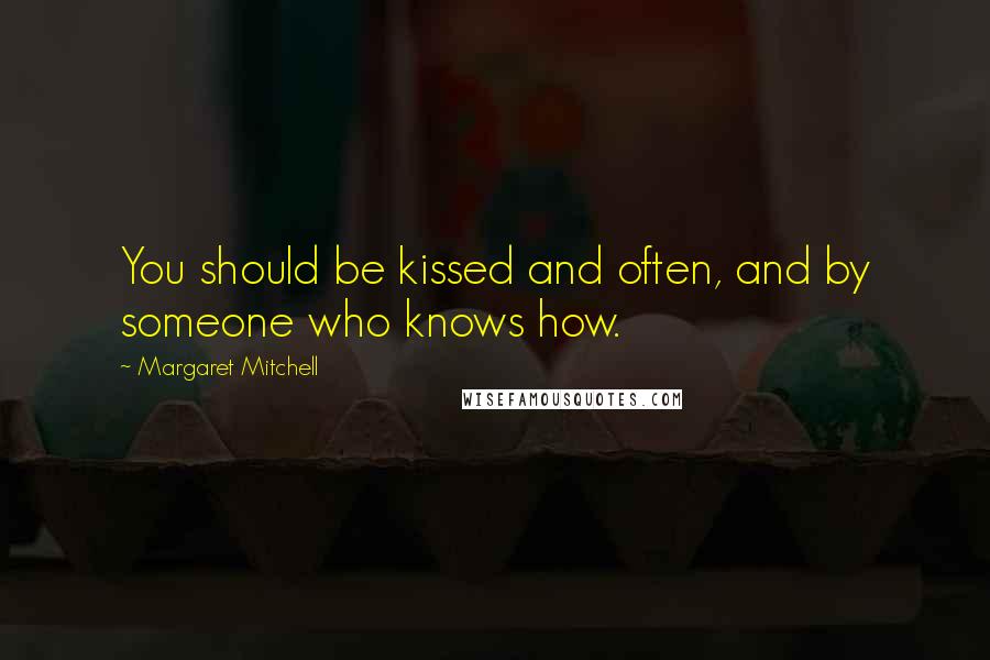 Margaret Mitchell Quotes: You should be kissed and often, and by someone who knows how.