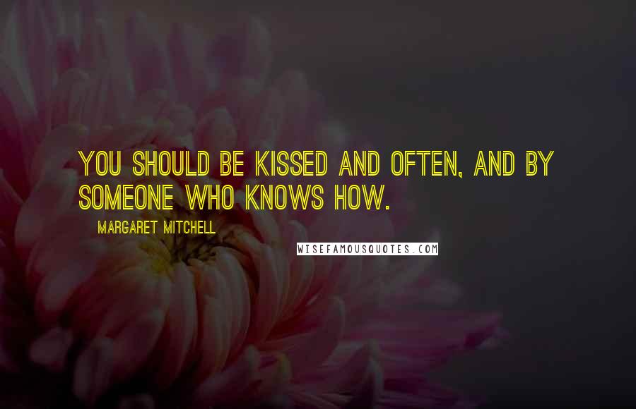 Margaret Mitchell Quotes: You should be kissed and often, and by someone who knows how.