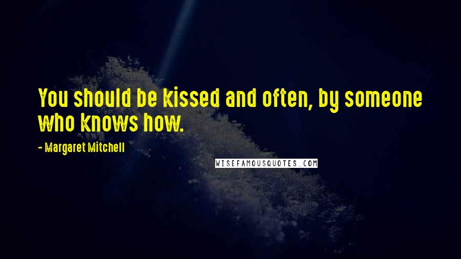 Margaret Mitchell Quotes: You should be kissed and often, by someone who knows how.