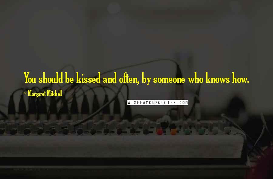 Margaret Mitchell Quotes: You should be kissed and often, by someone who knows how.