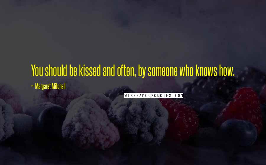 Margaret Mitchell Quotes: You should be kissed and often, by someone who knows how.