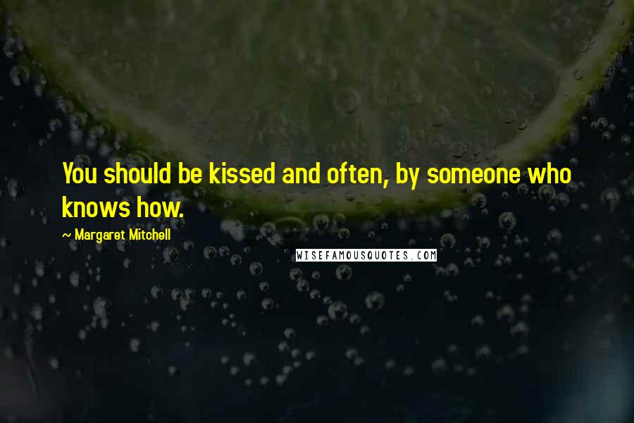 Margaret Mitchell Quotes: You should be kissed and often, by someone who knows how.