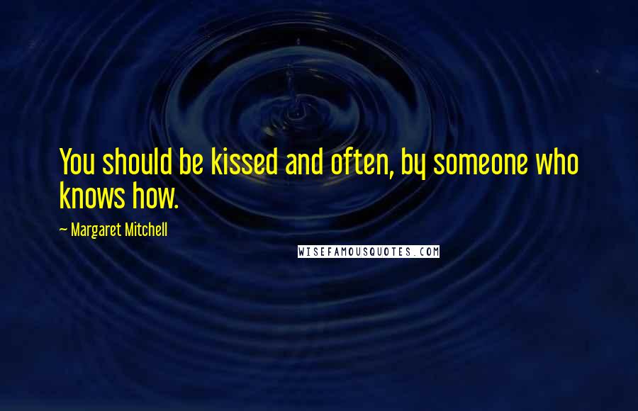 Margaret Mitchell Quotes: You should be kissed and often, by someone who knows how.