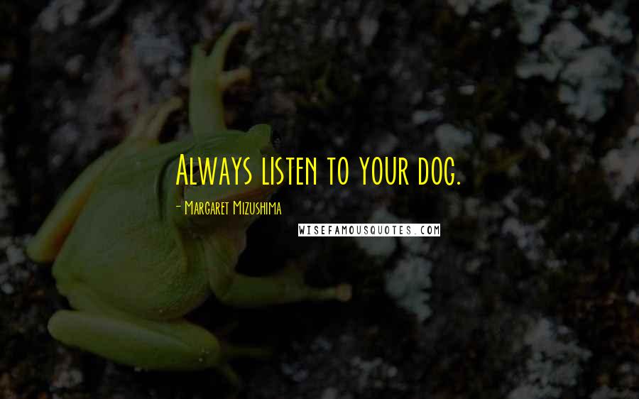 Margaret Mizushima Quotes: Always listen to your dog.