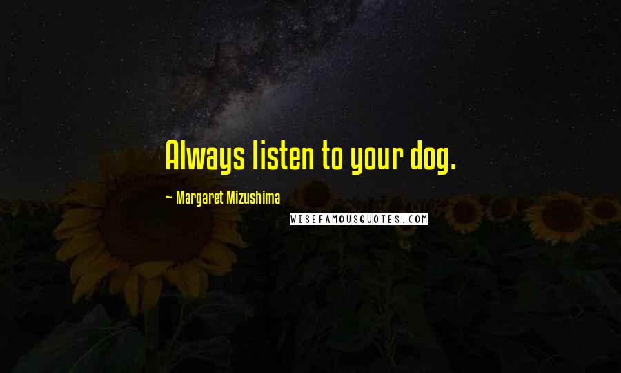 Margaret Mizushima Quotes: Always listen to your dog.