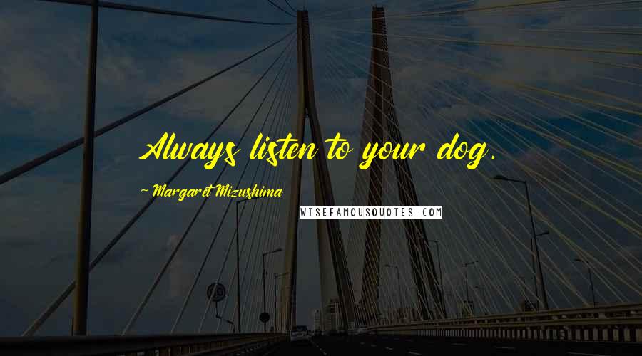 Margaret Mizushima Quotes: Always listen to your dog.